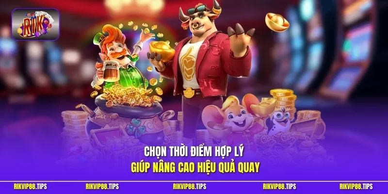 Chọn thời điểm hợp lý giúp nâng cao hiệu quả quay