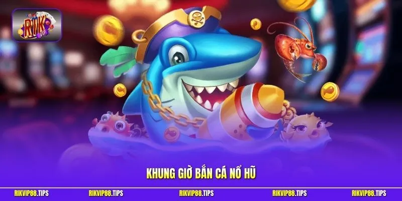Khung giờ bắn cá nổ hũ