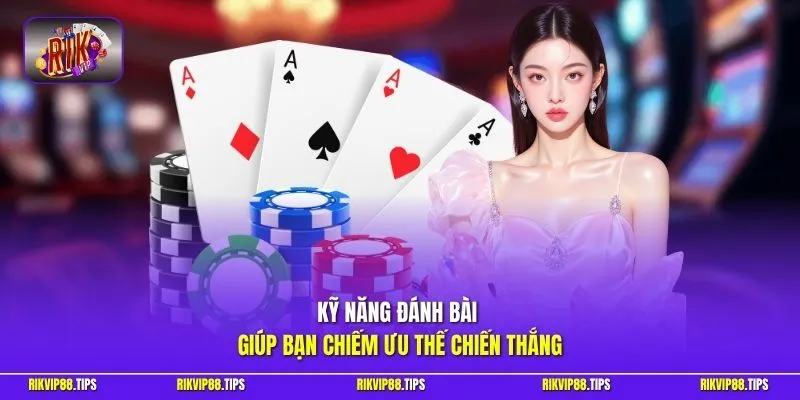 Kỹ năng đánh bài giúp bạn chiếm ưu thế chiến thắng