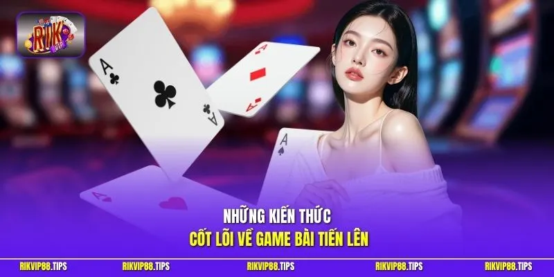 Những kiến thức cốt lõi về game bài tiến lên