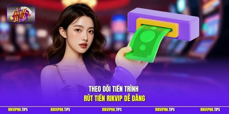 Theo dõi tiến trình rút tiền Rikvip dễ dàng