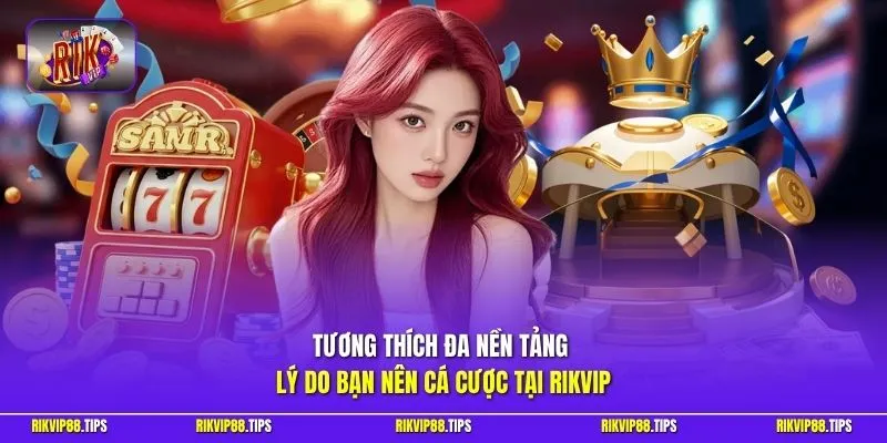 Tương thích đa nền tảng lý do bạn nên cá cược tại RIKVIP